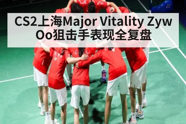CS2上海Major Vitality ZywOo狙击手表现全复盘