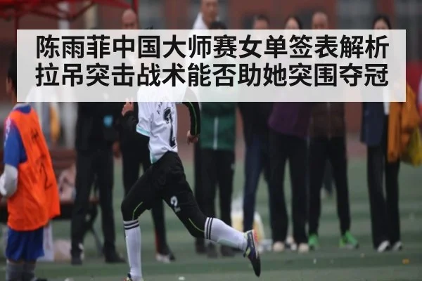 陈雨菲中国大师赛女单签表解析 拉吊突击战术能否助她突围夺冠