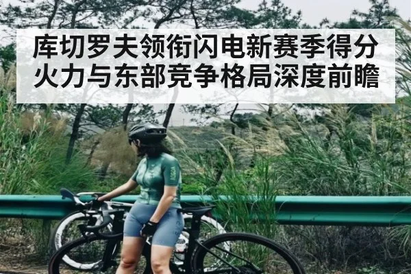 库切罗夫领衔闪电新赛季得分火力与东部竞争格局深度前瞻