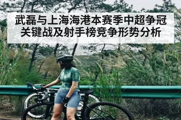 武磊与上海海港本赛季中超争冠关键战及射手榜竞争形势分析